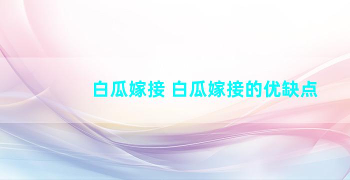 白瓜嫁接 白瓜嫁接的优缺点